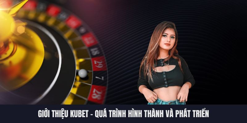 Nhìn lại quá trình hình thành và phát triển của Kubet