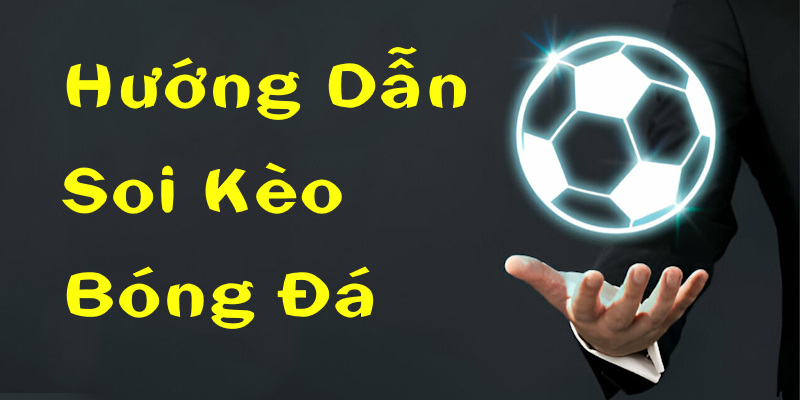 Hướng Dẫn Soi Kèo Bóng Đá Giúp Bet Thủ Chắc Chắn Thành Công