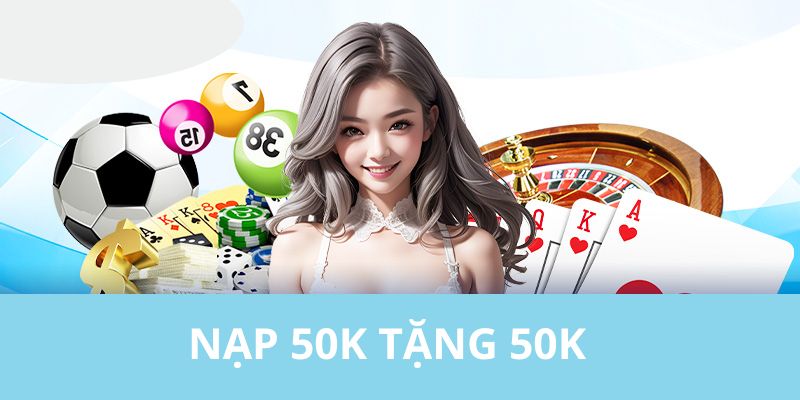 Nạp 50K Tặng 50K - Ưu Đãi Đặc Sắc Nhất Dành Tặng Hội Viên Nạp 50K Tặng 50K - Ưu Đãi Đặc Sắc Nhất Dành Tặng Hội Viên