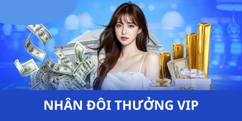 Nhân Đôi Thưởng VIP - Ưu Đãi Siêu Đặc Sắc Dành Tặng Hội Viên